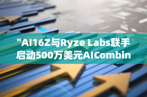 "AI16Z与Ryze Labs联手启动500万美元AICombinator计划，全力支持开发者创新项目"