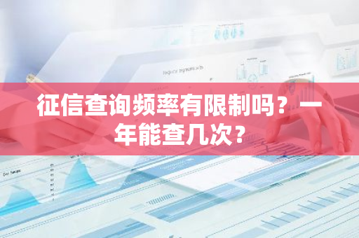 征信查询频率有限制吗？一年能查几次？