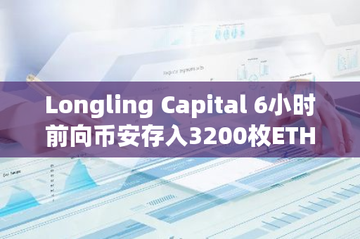 Longling Capital 6小时前向币安存入3200枚ETH，3日内共计存入8200枚ETH