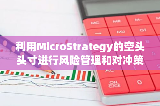 利用MicroStrategy的空头头寸进行风险管理和对冲策略实施