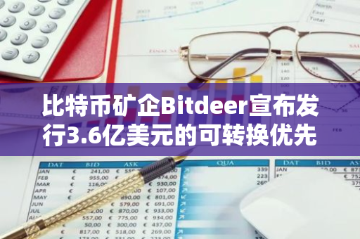 比特币矿企Bitdeer宣布发行3.6亿美元的可转换优先票据