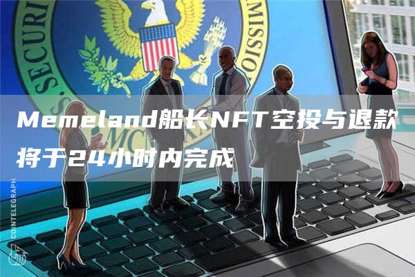 Mbmbland船长NFT空投与退款将于24小时内完成