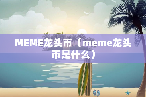 MEME龙头币（meme龙头币是什么）