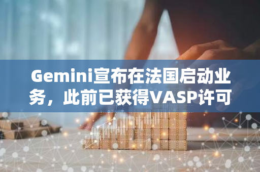 Gemini宣布在法国启动业务，此前已获得VASP许可