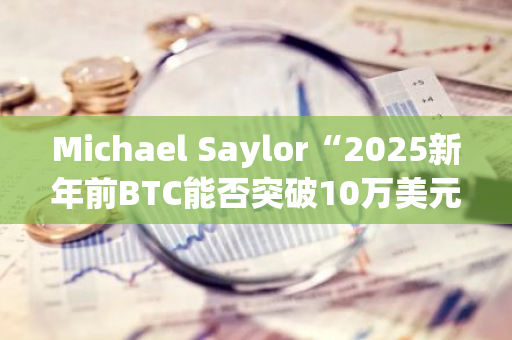 Michael Saylor“2025新年前BTC能否突破10万美元”投票结束，赞成票占比85.6%