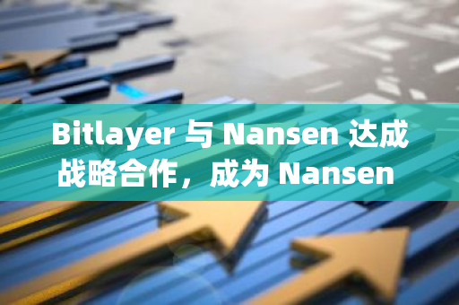 Bitlayer 与 Nansen 达成战略合作，成为 Nansen 首个合作的 BTC 生态基础设施项目