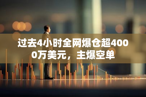 过去4小时全网爆仓超4000万美元，主爆空单