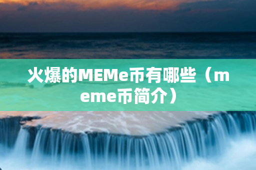 火爆的MEMe币有哪些（meme币简介）