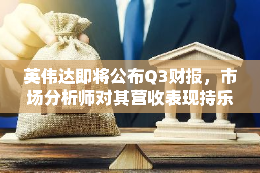 英伟达即将公布Q3财报，市场分析师对其营收表现持乐观态度