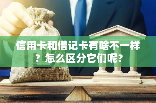 信用卡和借记卡有啥不一样？怎么区分它们呢？