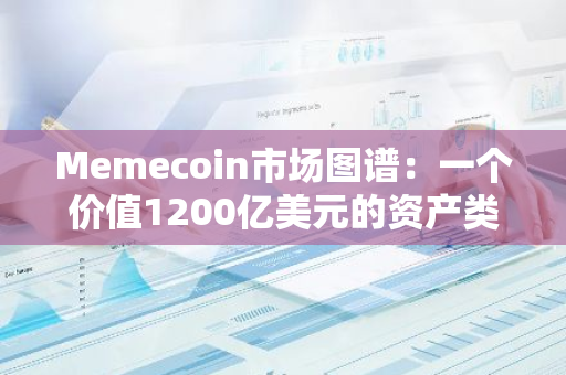 Memecoin市场图谱：一个价值1200亿美元的资产类别