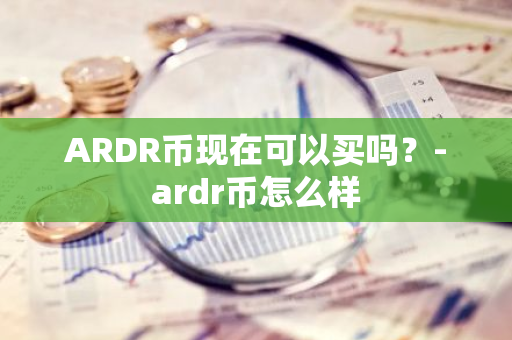 ARDR币现在可以买吗？-ardr币怎么样