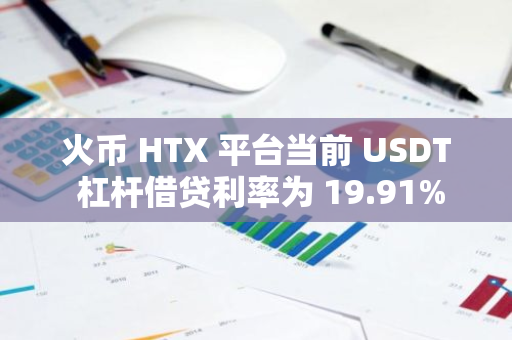 火币 HTX 平台当前 USDT 杠杆借贷利率为 19.91%