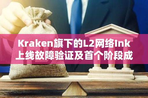 Kraken旗下的L2网络Ink上线故障验证及首个阶段成功实施：一次全面的技术回顾