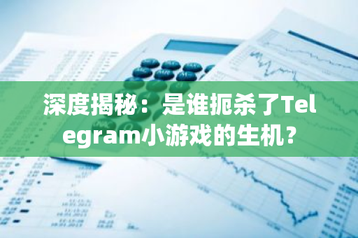 深度揭秘：是谁扼杀了Telegram小游戏的生机？