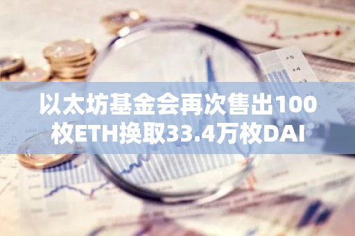 以太坊基金会再次售出100枚ETH换取33.4万枚DAI