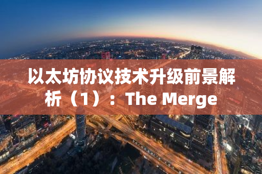 以太坊协议技术升级前景解析（1）：The Merge