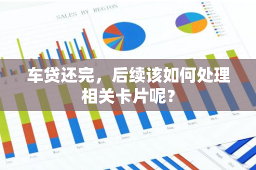 车贷还完，后续该如何处理相关卡片呢？