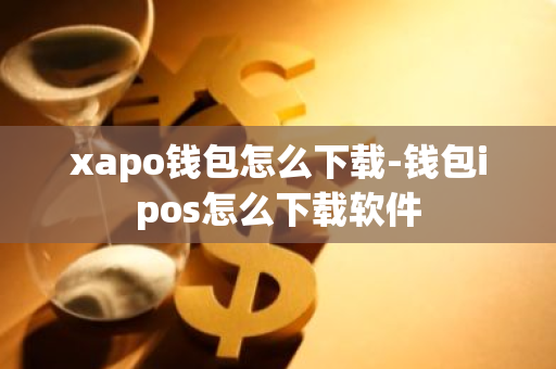 xapo钱包怎么下载-钱包ipos怎么下载软件