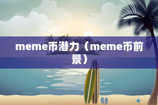 meme币潜力（meme币前景）