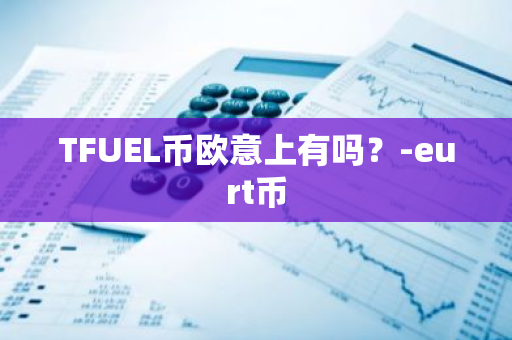 TFUEL币欧意上有吗？-eurt币