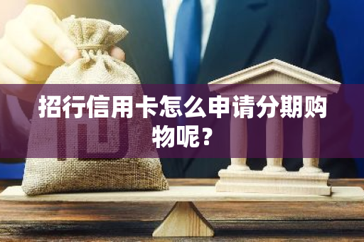 招行信用卡怎么申请分期购物呢？