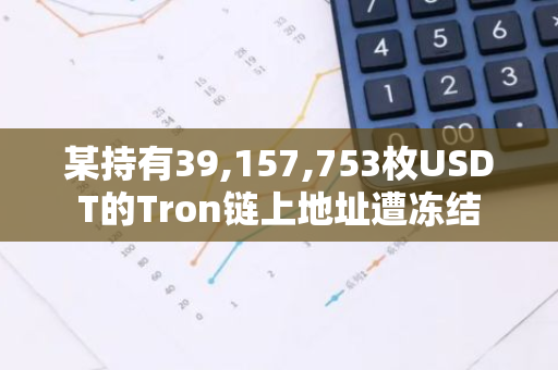 某持有39,157,753枚USDT的Tron链上地址遭冻结