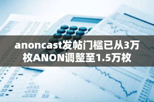 anoncast发帖门槛已从3万枚ANON调整至1.5万枚