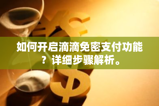 如何开启滴滴免密支付功能？详细步骤解析。