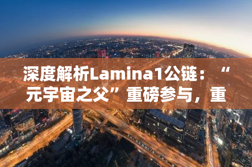 深度解析Lamina1公链：“元宇宙之父”重磅参与，重塑创作者经济