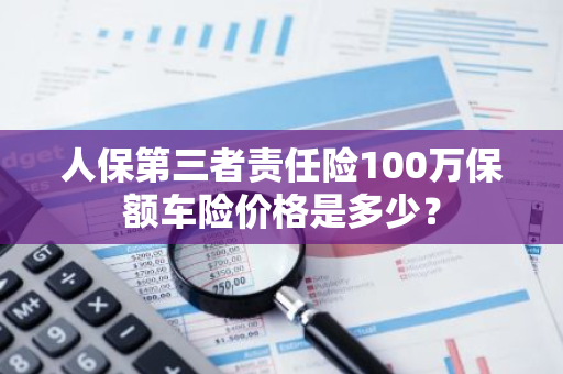 人保第三者责任险100万保额车险价格是多少？