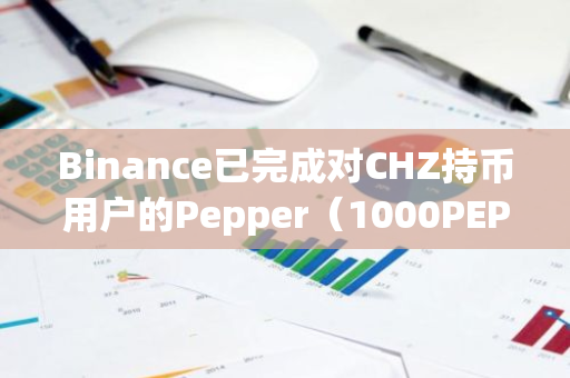 Binance已完成对CHZ持币用户的Pepper（1000PEPPER）空投发放