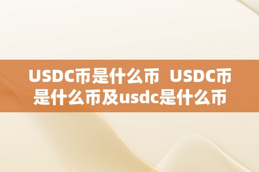 USDC币是什么币 USDC币是什么币及usdc是什么币等于多少人民币