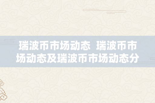 瑞波币市场动态 瑞波币市场动态及瑞波币市场动态分析