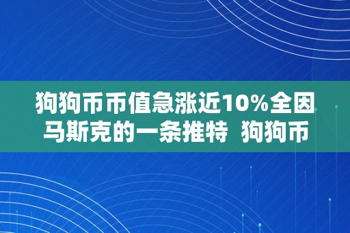 狗狗币币值急涨近10%全因马斯克的一条推特 狗狗币币值急涨近10%全因马斯克的一条推特及狗狗币马斯克最新消息