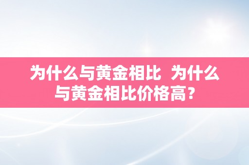 为什么与黄金相比 为什么与黄金相比价格高？