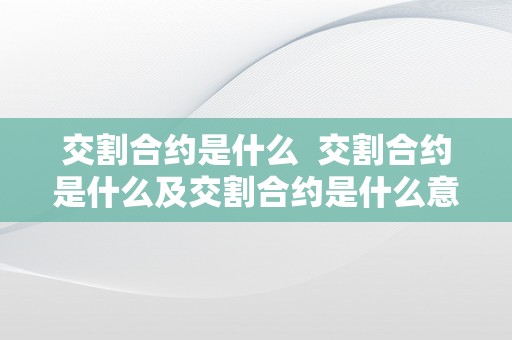 交割合约是什么 交割合约是什么及交割合约是什么意思