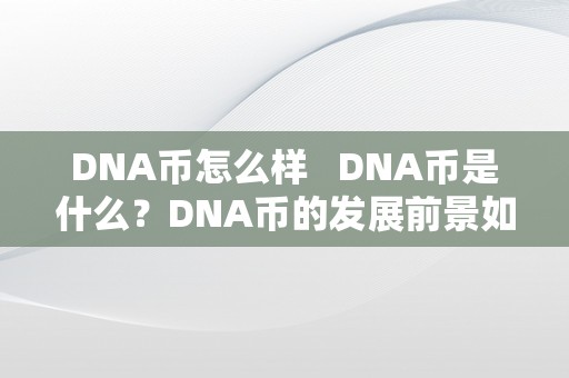 DNA币怎么样 DNA币是什么？DNA币的发展前景如何？