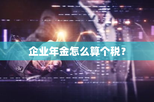 企业年金怎么算个税？