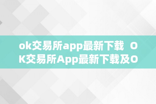 ok交易所app最新下载 OK交易所App最新下载及OK交易所App官网下载：一站式数字货币交易平台