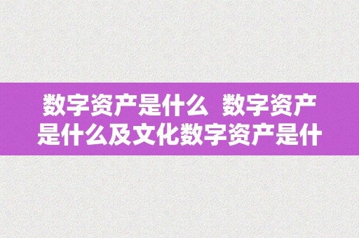 数字资产是什么 数字资产是什么及文化数字资产是什么