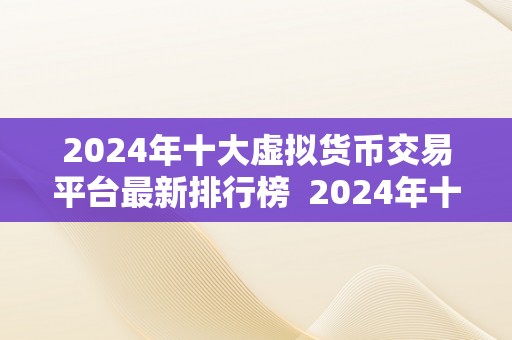 2024年十大虚拟货币交易平台最新排行榜 2024年十大虚拟货币交易平台最新排行榜