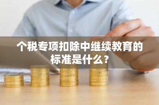 个税专项扣除中继续教育的标准是什么？