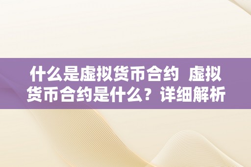 什么是虚拟货币合约 虚拟货币合约是什么？详细解析虚拟货币合约的定义、功能和特点