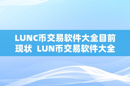 LUNC币交易软件大全目前现状 LUN币交易软件大全：目前现状及LUN币怎么样