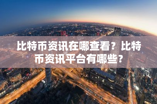 比特币资讯在哪查看？比特币资讯平台有哪些？