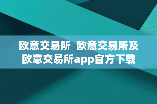 欧意交易所 欧意交易所及欧意交易所app官方下载