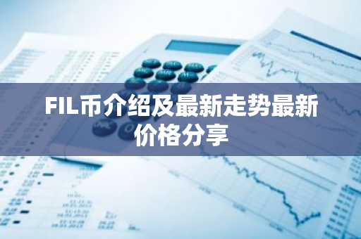 FIL币介绍及最新走势最新价格分享