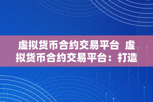 虚拟货币合约交易平台 虚拟货币合约交易平台：打造安全、高效、便捷的数字货币交易新时代