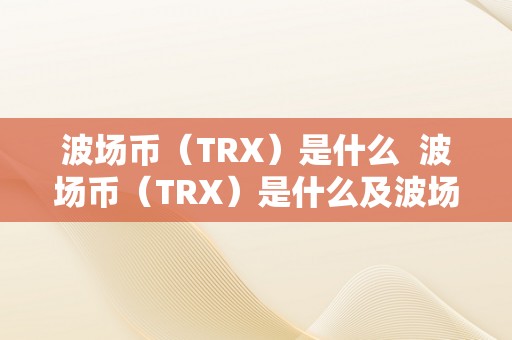 波场币（TRX）是什么 波场币（TRX）是什么及波场trx这个币怎么样